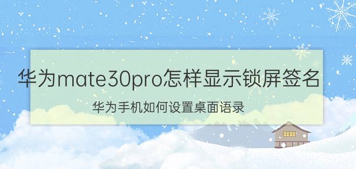 华为mate30pro怎样显示锁屏签名 华为手机如何设置桌面语录？